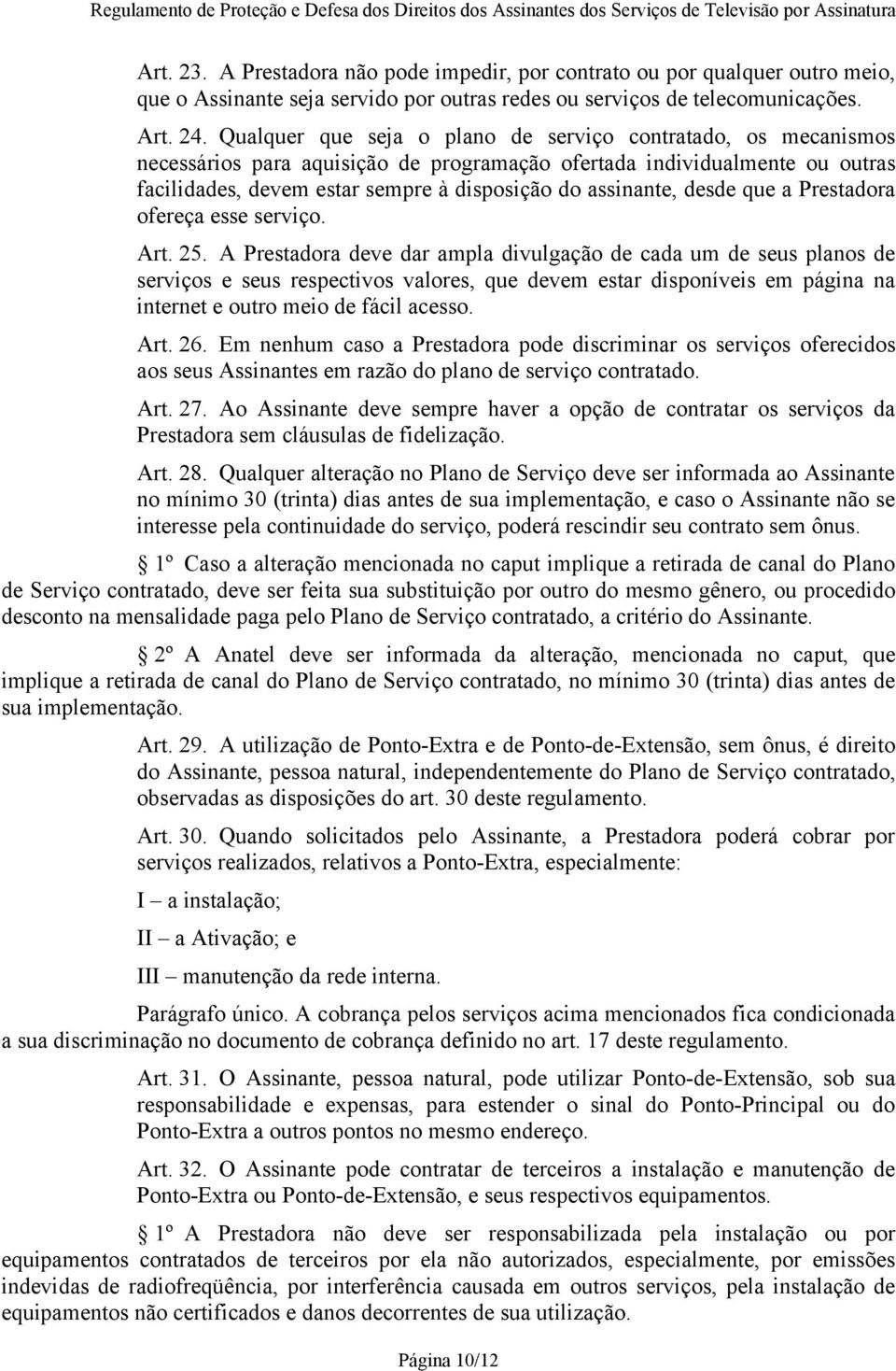 Qualquer que seja o plano de serviço contratado, os mecanismos necessários para aquisição de programação ofertada individualmente ou outras facilidades, devem estar sempre à disposição do assinante,