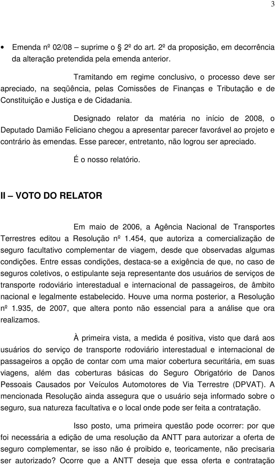 Designado relator da matéria no início de 2008, o Deputado Damião Feliciano chegou a apresentar parecer favorável ao projeto e contrário às emendas. Esse parecer, entretanto, não logrou ser apreciado.