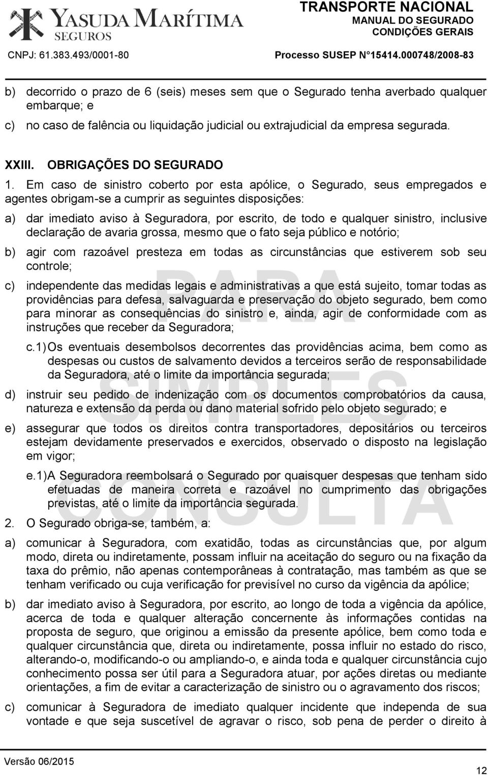 Em caso de sinistro coberto por esta apólice, o Segurado, seus empregados e agentes obrigam-se a cumprir as seguintes disposições: a) dar imediato aviso à Seguradora, por escrito, de todo e qualquer