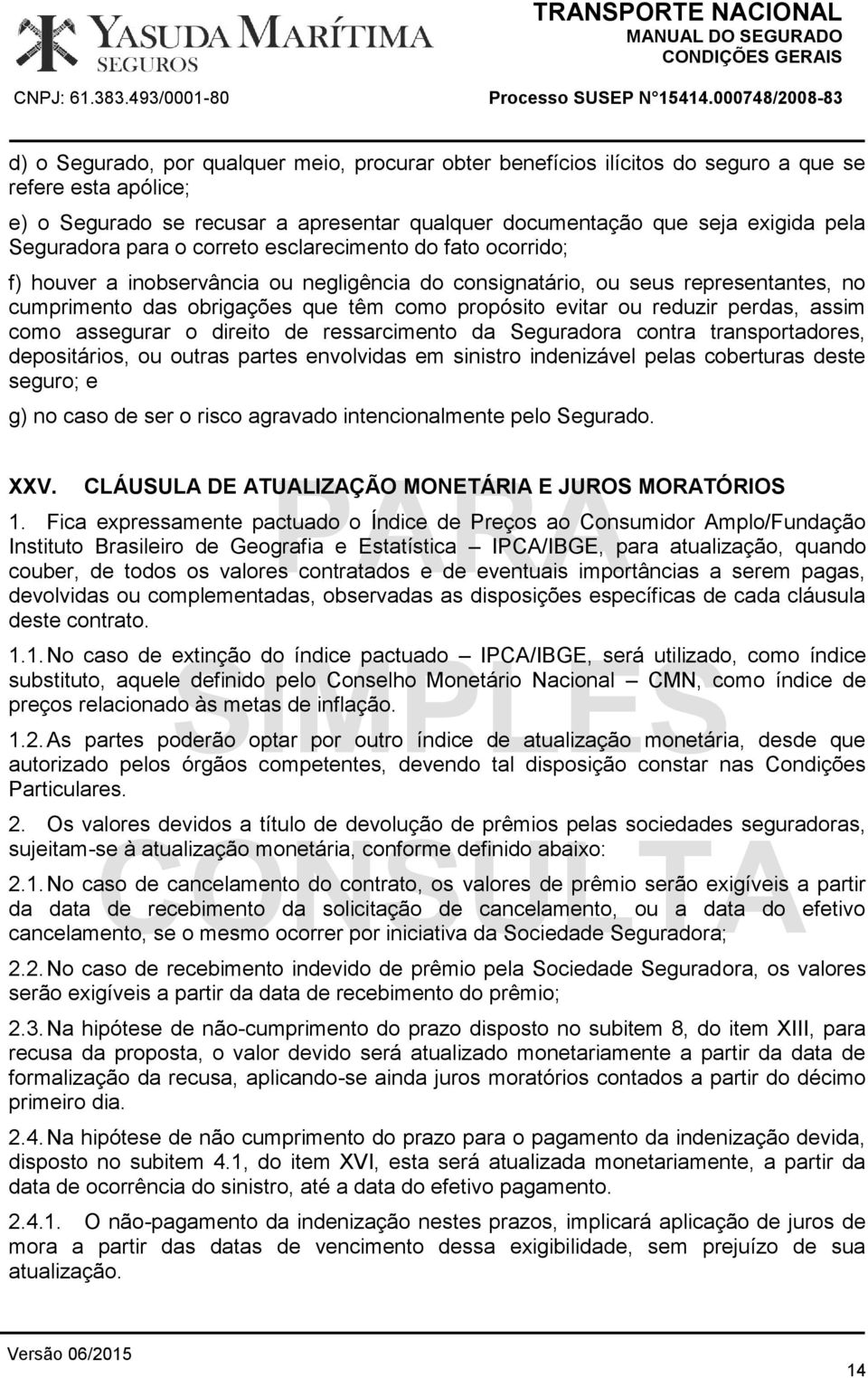 evitar ou reduzir perdas, assim como assegurar o direito de ressarcimento da Seguradora contra transportadores, depositários, ou outras partes envolvidas em sinistro indenizável pelas coberturas