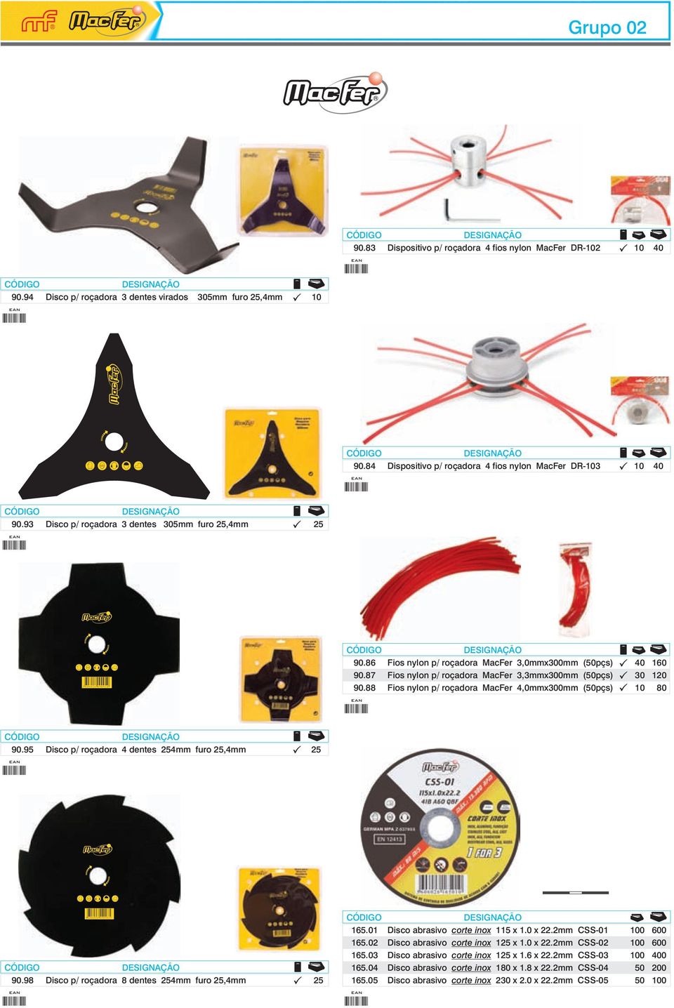88 Fios nylon p/ roçadora MacFer 4,0mmx300mm (50pçs) 10 80 90.95 Disco p/ roçadora 4 dentes 254mm furo 25,4mm 25 90.98 Disco p/ roçadora 8 dentes 254mm furo 25,4mm 25 165.