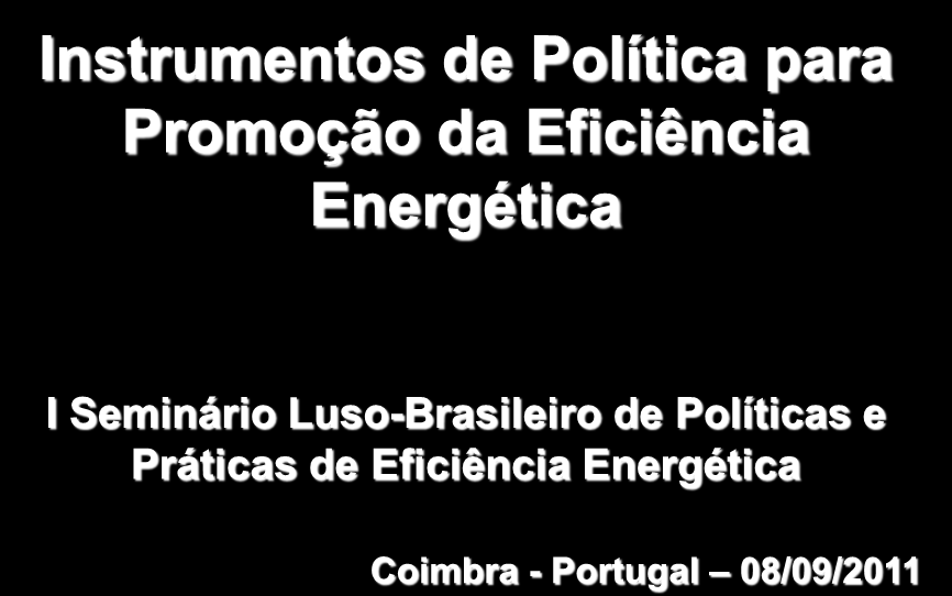 Instrumentos de Política para Promoção da Eficiência Energética I Seminário Luso-Brasileiro de Políticas e Práticas de Eficiência Energética Coimbra - Portugal 08/09/2011 Conteúdo Contexto Energético