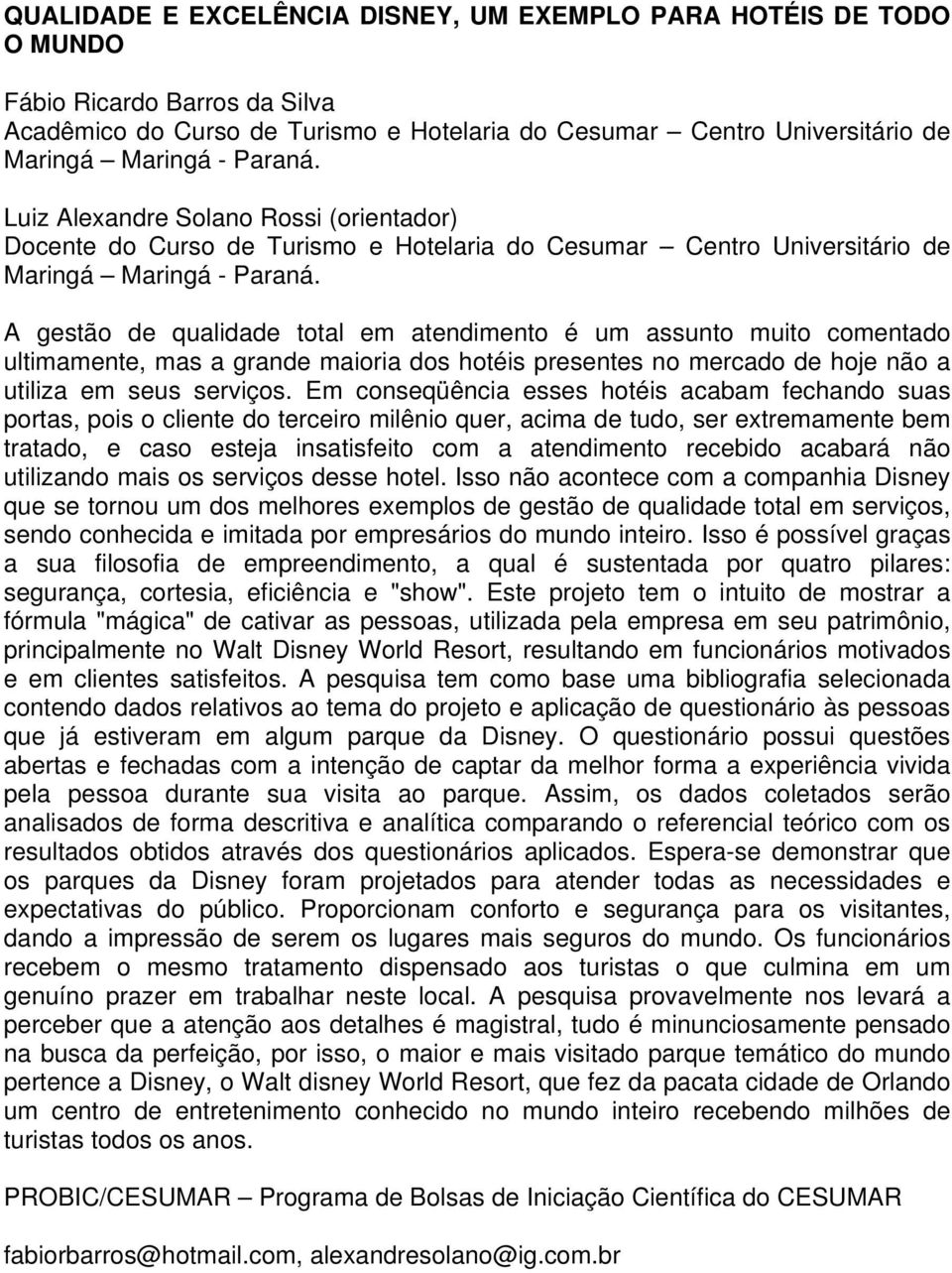 Em conseqüência esses hotéis acabam fechando suas portas, pois o cliente do terceiro milênio quer, acima de tudo, ser extremamente bem tratado, e caso esteja insatisfeito com a atendimento recebido