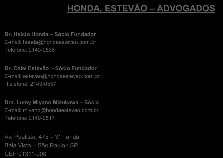HONDA, ESTEVÃO ADVOGADOS Dr. Helcio Honda Sócio Fundador E-mail: honda@hondaestevao.com.br Telefone: 2149-0538 Dr. Oziel Estevão - Sócio Fundador E-mail: estevao@hondaestevao.