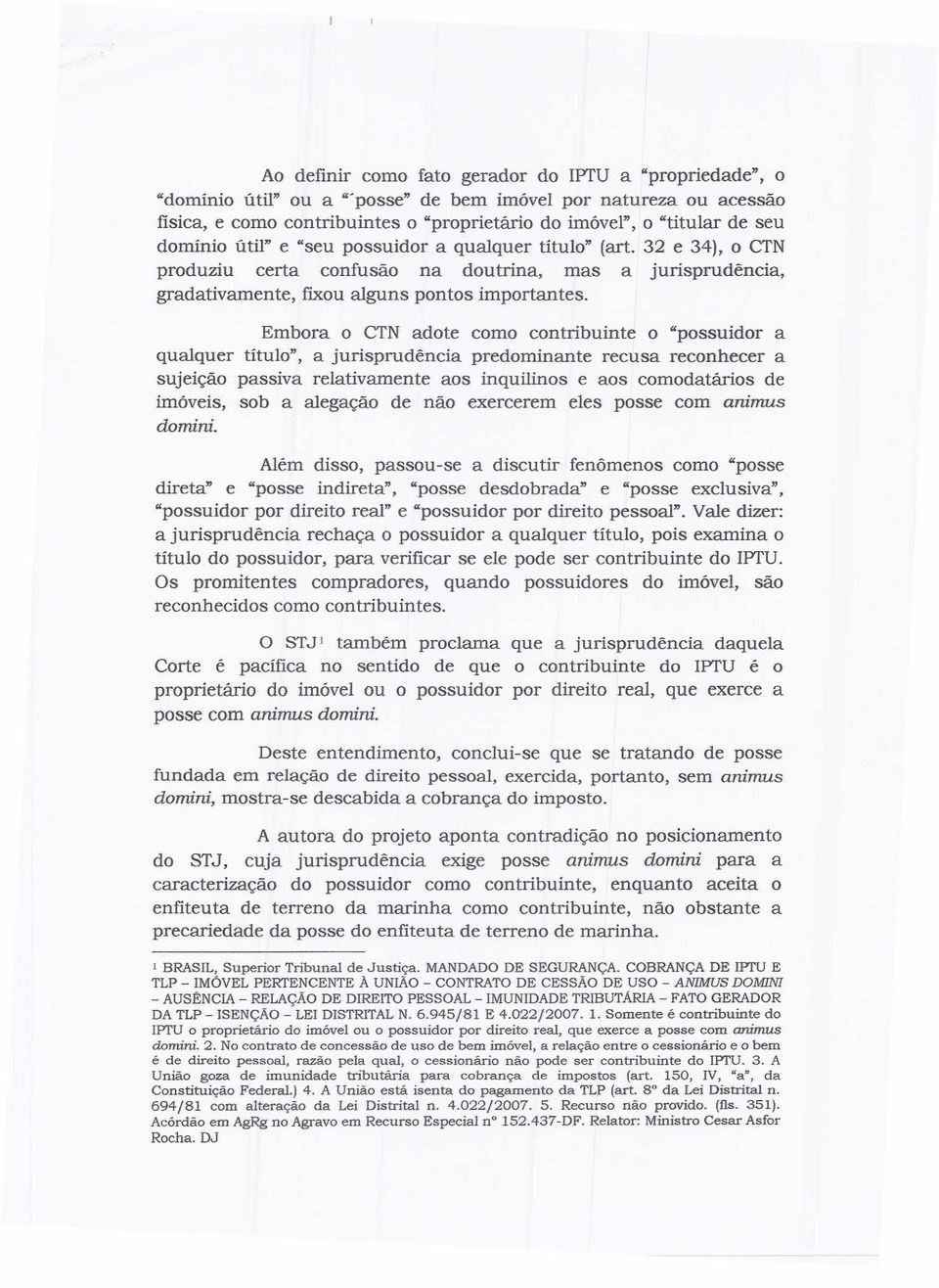 Embora o CTN adote como contribuinte o "possuidor a qualquer título", a jurisprudência predominante recusa reconhecer a sujeição passiva relativamente aos inquilinos e aos comodatários de imóveis,