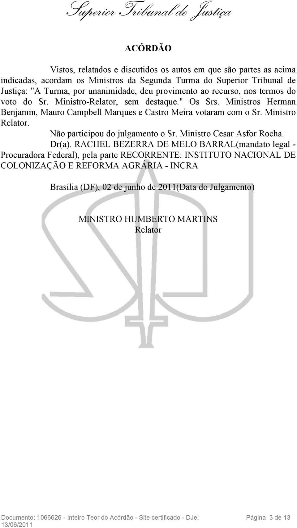 Ministros Herman Benjamin, Mauro Campbell Marques e Castro Meira votaram com o Sr. Ministro Relator. Não participou do julgamento o Sr. Ministro Cesar Asfor Rocha. Dr(a).