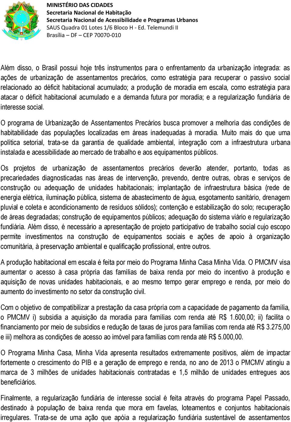 fundiária de interesse social. O programa de Urbanização de Assentamentos Precários busca promover a melhoria das condições de habitabilidade das populações localizadas em áreas inadequadas à moradia.