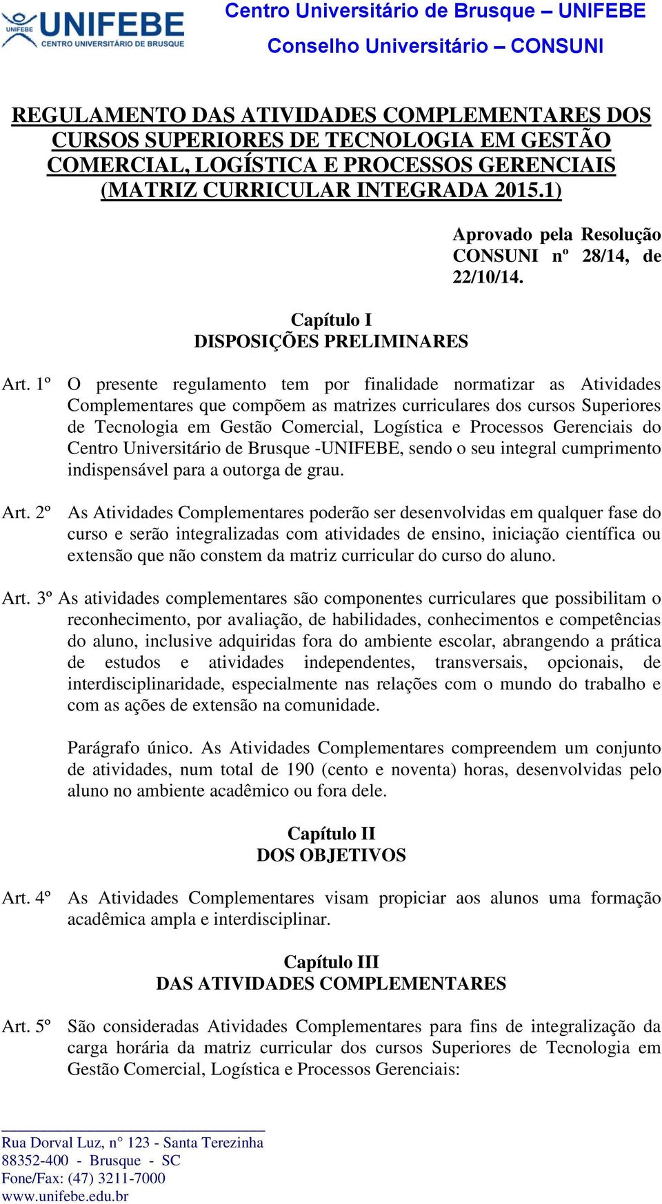 1º O presente regulamento tem por finalidade normatizar as Atividades Complementares que compõem as matrizes curriculares dos cursos Superiores de Tecnologia em Gestão Comercial, Logística e