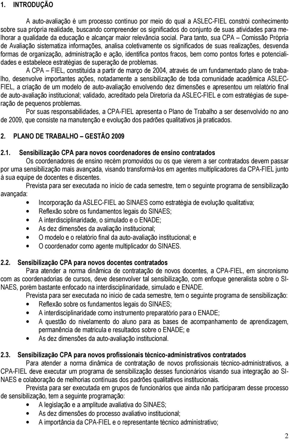 Para tanto, sua CPA Comissão Própria de Avaliação sistematiza informações, analisa coletivamente os significados de suas realizações, desvenda formas de organização, administração e ação, identifica