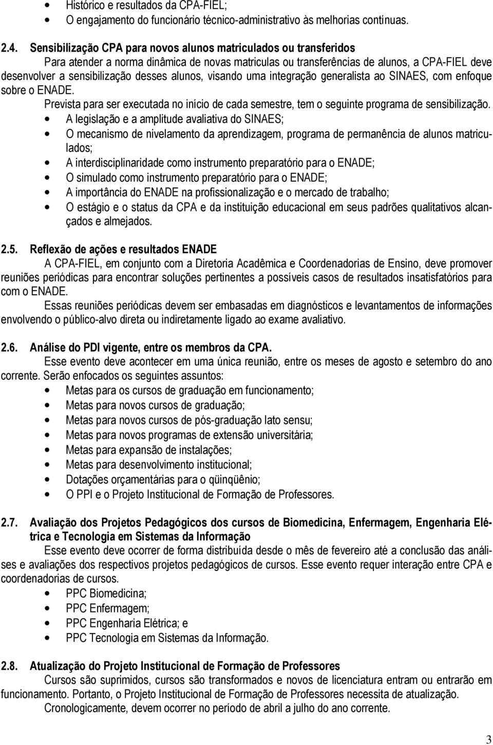 alunos, visando uma integração generalista ao SINAES, com enfoque sobre o ENADE. Prevista para ser executada no início de cada semestre, tem o seguinte programa de sensibilização.