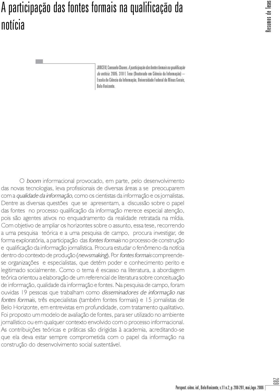 O boom informacional provocado, em parte, pelo desenvolvimento das novas tecnologias, leva profissionais de diversas áreas a se preocuparem com a qualidade da informação, como os cientistas da