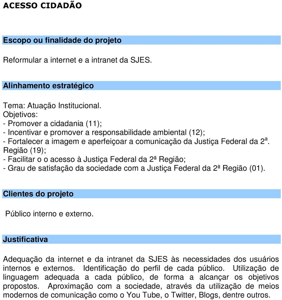 Região (19); - Facilitar o o acesso à Justiça Federal da 2ª Região; - Grau de satisfação da sociedade com a Justiça Federal da 2ª Região (01). Público interno e externo.