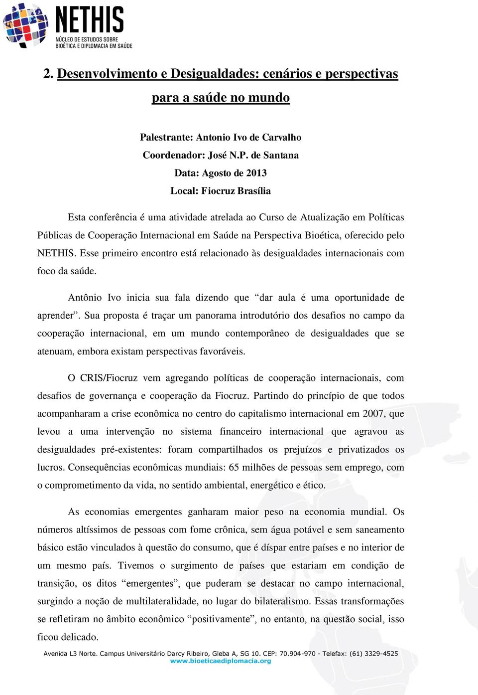 de Santana Data: Agosto de 2013 Local: Fiocruz Brasília Esta conferência é uma atividade atrelada ao Curso de Atualização em Políticas Públicas de Cooperação Internacional em Saúde na Perspectiva