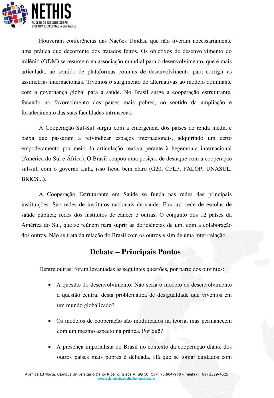 assimetrias internacionais. Tivemos o surgimento de alternativas ao modelo dominante com a governança global para a saúde.