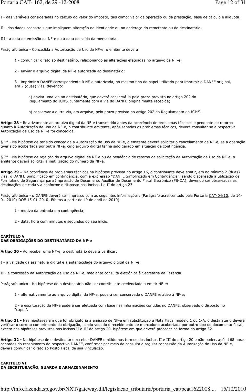 Parágrafo único - Concedida a Autorização de Uso da NF-e, o emitente deverá: 1 - comunicar o fato ao destinatário, relacionando as alterações efetuadas no arquivo da NF-e; 2 - enviar o arquivo