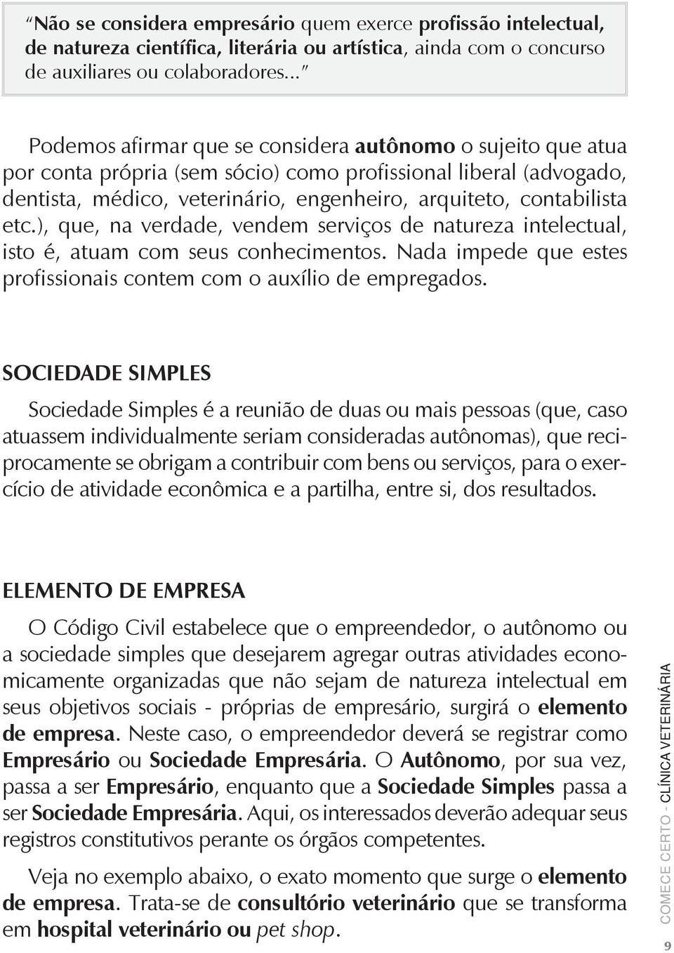 ), que, na verdade, vendem serviços de natureza intelectual, isto é, atuam com seus conhecimentos. Nada impede que estes profissionais contem com o auxílio de empregados.