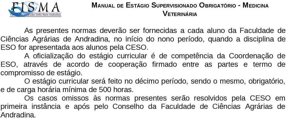 A oficialização do estágio curricular é de competência da Coordenação de ESO, através de acordo de cooperação firmado entre as partes e termo de compromisso de