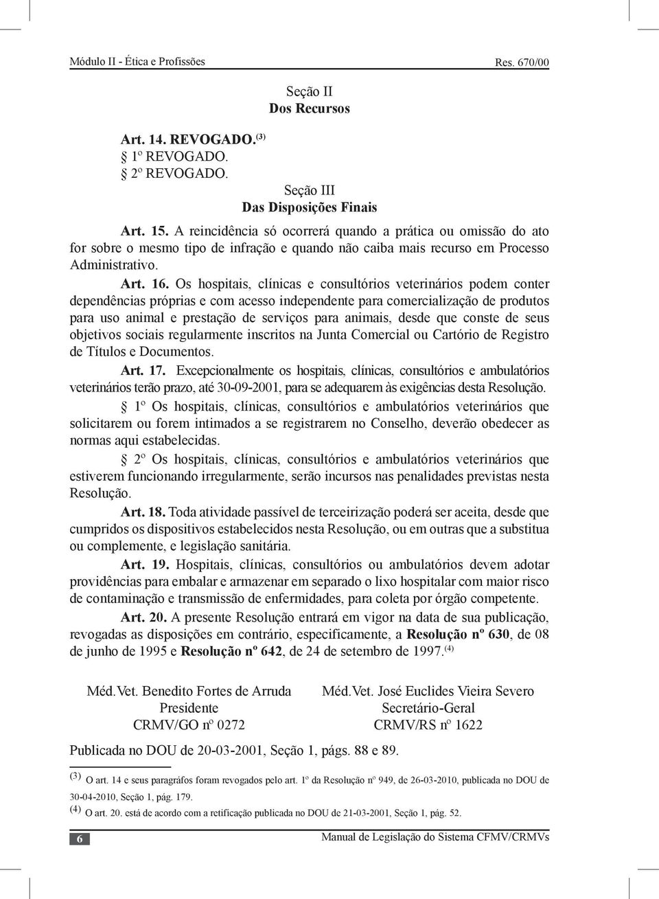 Os hospitais, clínicas e consultórios veterinários podem conter dependências próprias e com acesso independente para comercialização de produtos para uso animal e prestação de serviços para animais,