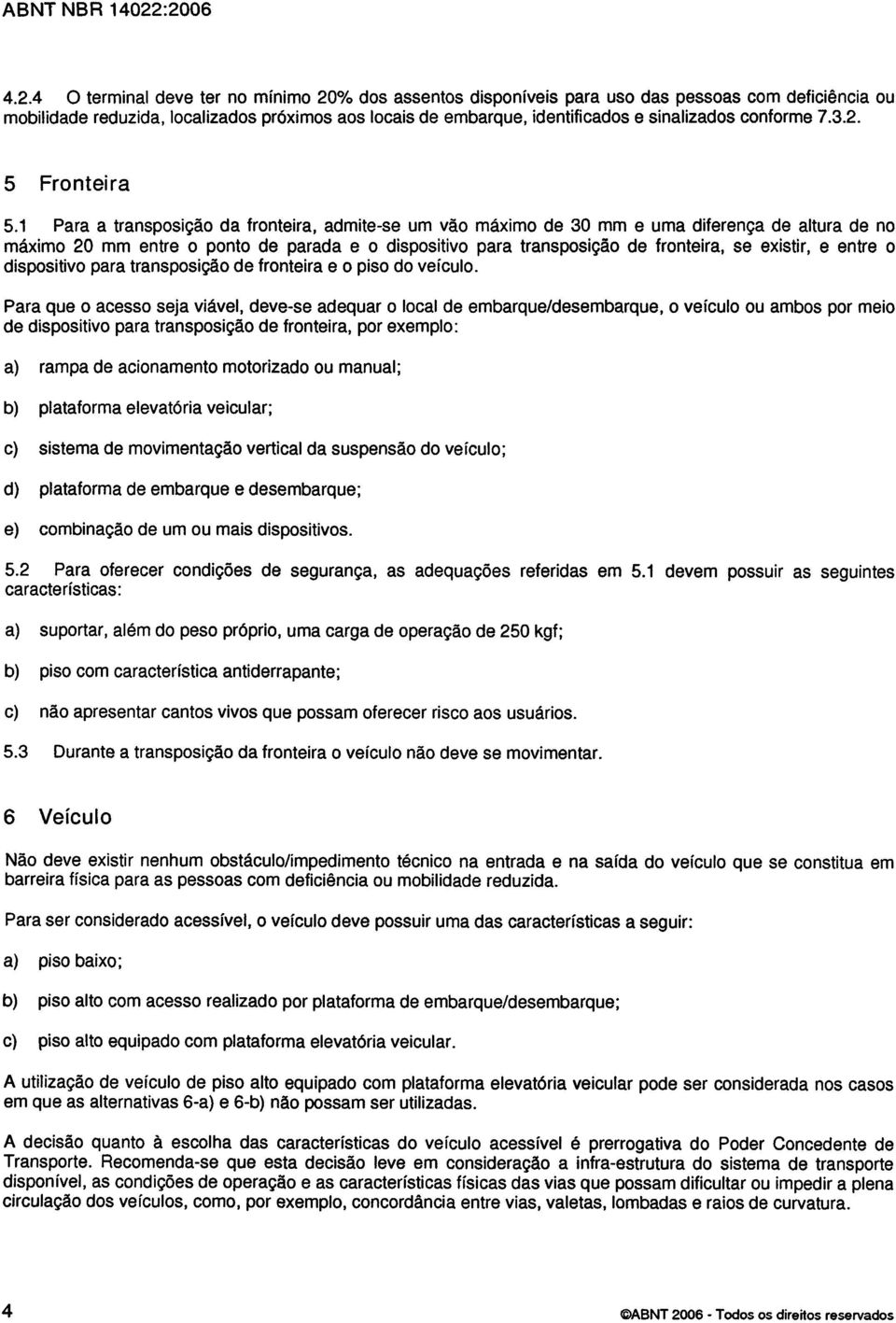 1 Para a transposição da fronteira, admite-se um vão máximo de 30 mm e uma diferença de altura de no máximo 20 mm entre o ponto de parada e o dispositivo para transposição de fronteira, se existir, e