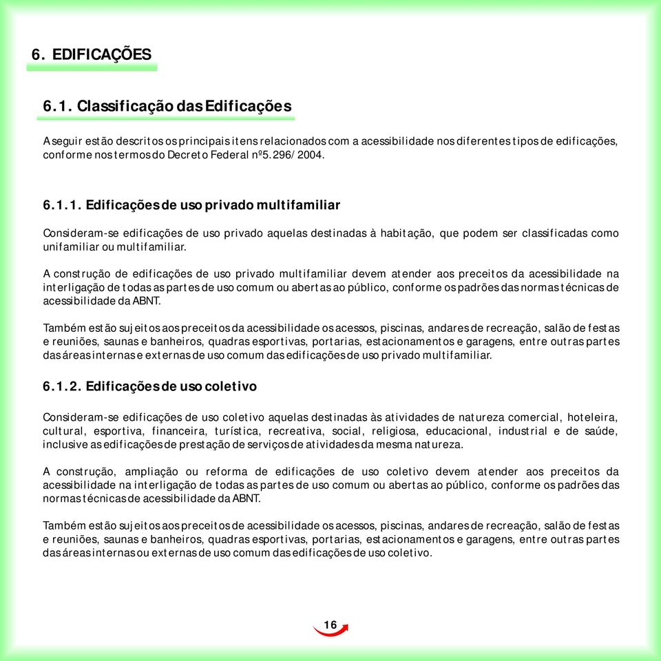 6.1.1. Edificações de uso privado multifamiliar Consideram-se edificações de uso privado aquelas destinadas à habitação, que podem ser classificadas como unifamiliar ou multifamiliar.