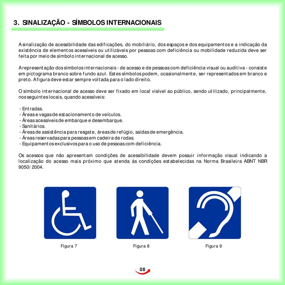A representação dos símbolos internacionais - de acesso e de pessoas com deficiência visual ou auditiva - consiste em pictograma branco sobre fundo azul.