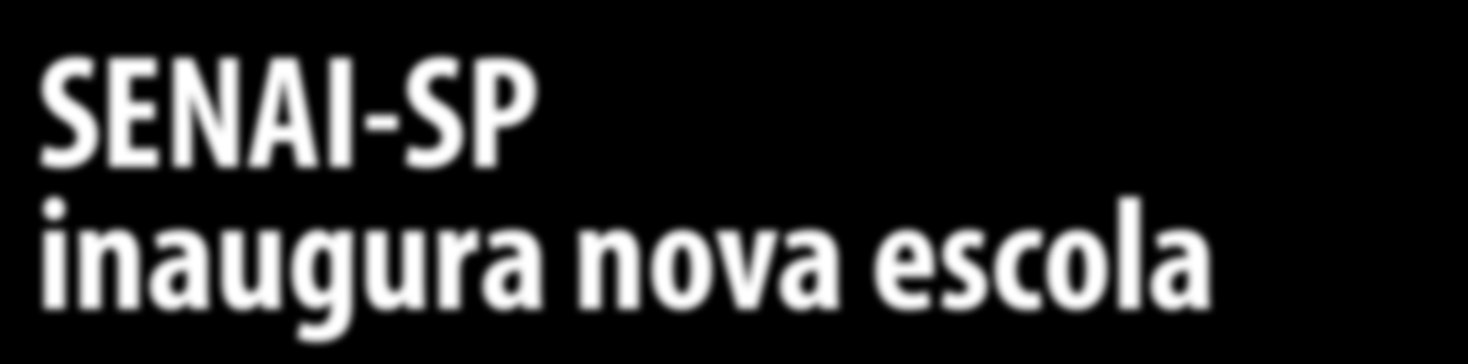 FORMAÇÃO PROFISSIONAL SENAI-SP inaugura nova escola Não é somente o SESI que está em festa com suas novas instalações educacionais.