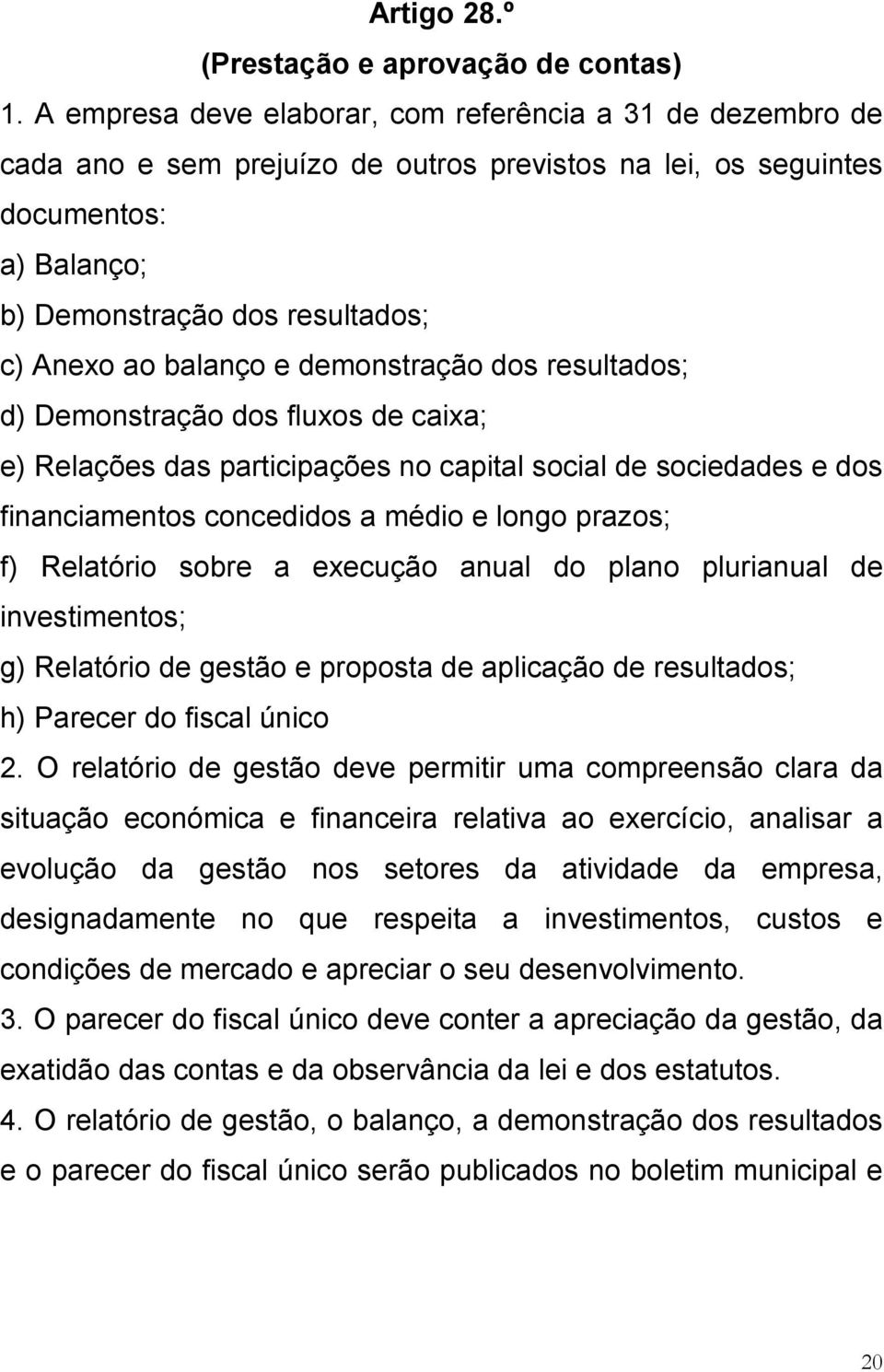 balanço e demonstração dos resultados; d) Demonstração dos fluxos de caixa; e) Relações das participações no capital social de sociedades e dos financiamentos concedidos a médio e longo prazos; f)