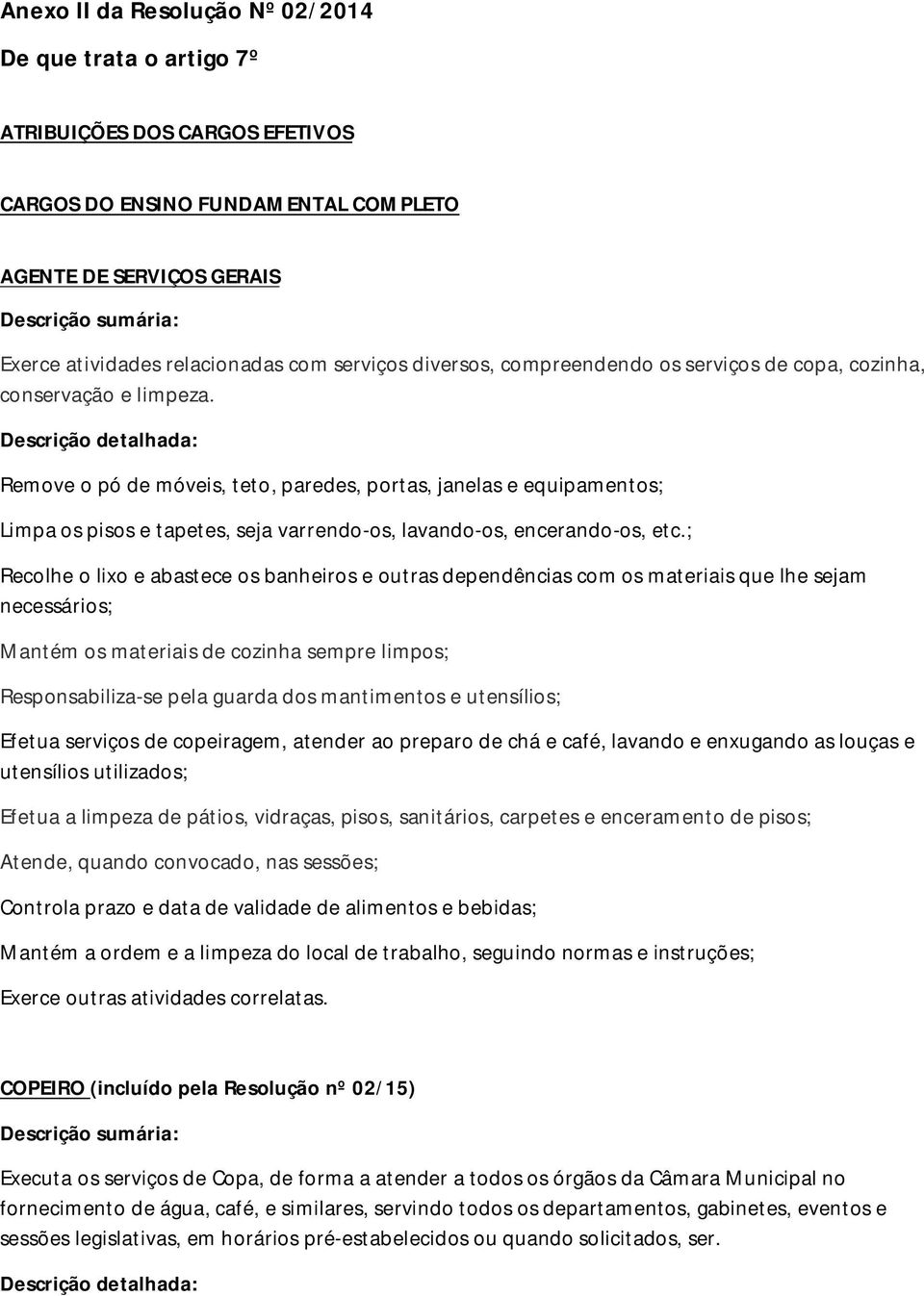 Remove o pó de móveis, teto, paredes, portas, janelas e equipamentos; Limpa os pisos e tapetes, seja varrendo-os, lavando-os, encerando-os, etc.