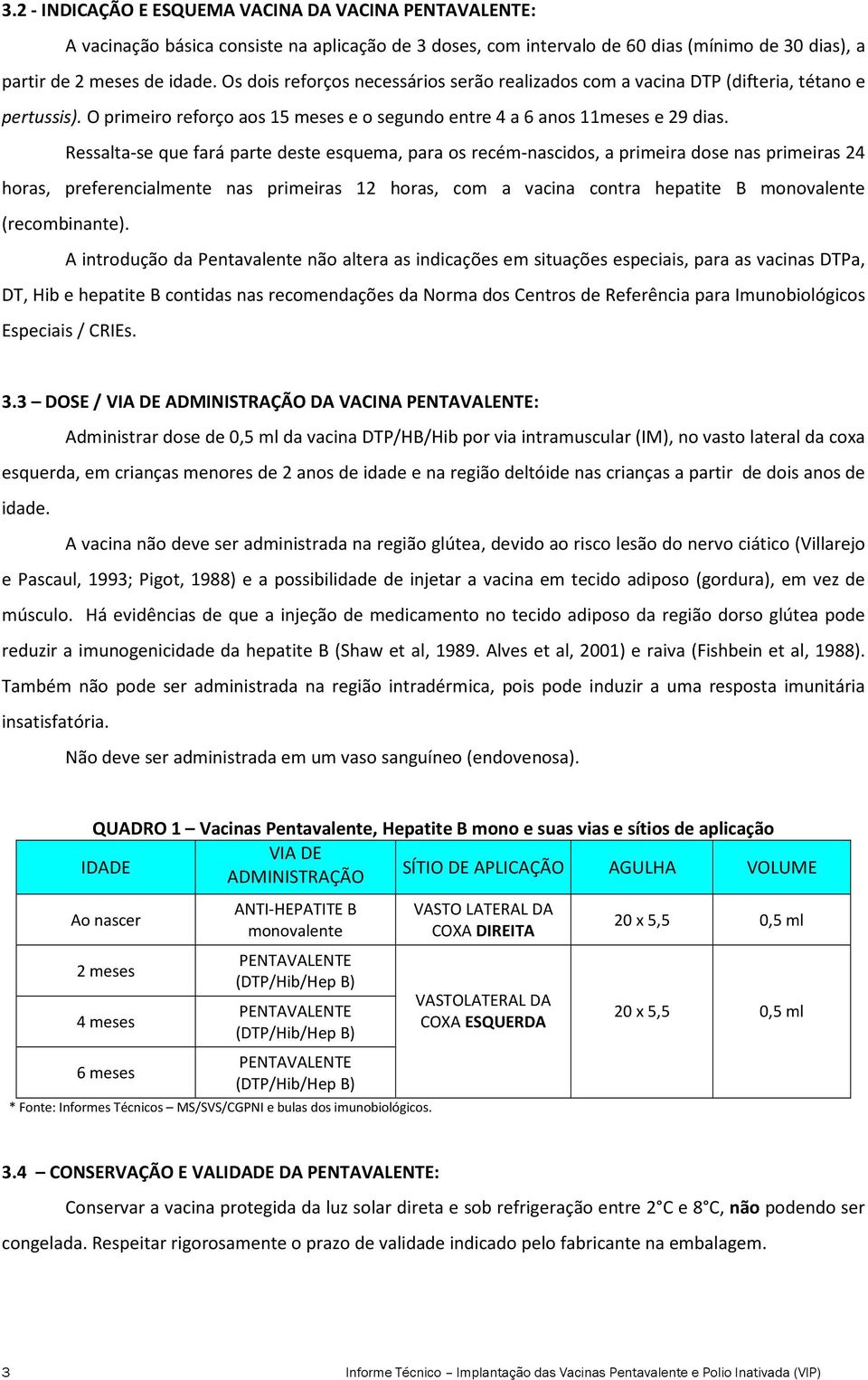 Ressalta-se que fará parte deste esquema, para os recém-nascidos, a primeira dose nas primeiras 24 horas, preferencialmente nas primeiras 12 horas, com a vacina contra hepatite B monovalente