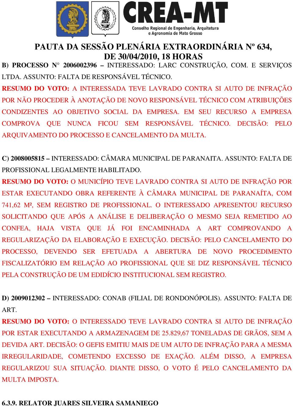 EM SEU RECURSO A EMPRESA COMPROVA QUE NUNCA FICOU SEM RESPONSÁVEL TÉCNICO. DECISÃO: PELO ARQUIVAMENTO DO PROCESSO E CANCELAMENTO DA MULTA. C) 2008005815 INTERESSADO: CÂMARA MUNICIPAL DE PARANAITA.