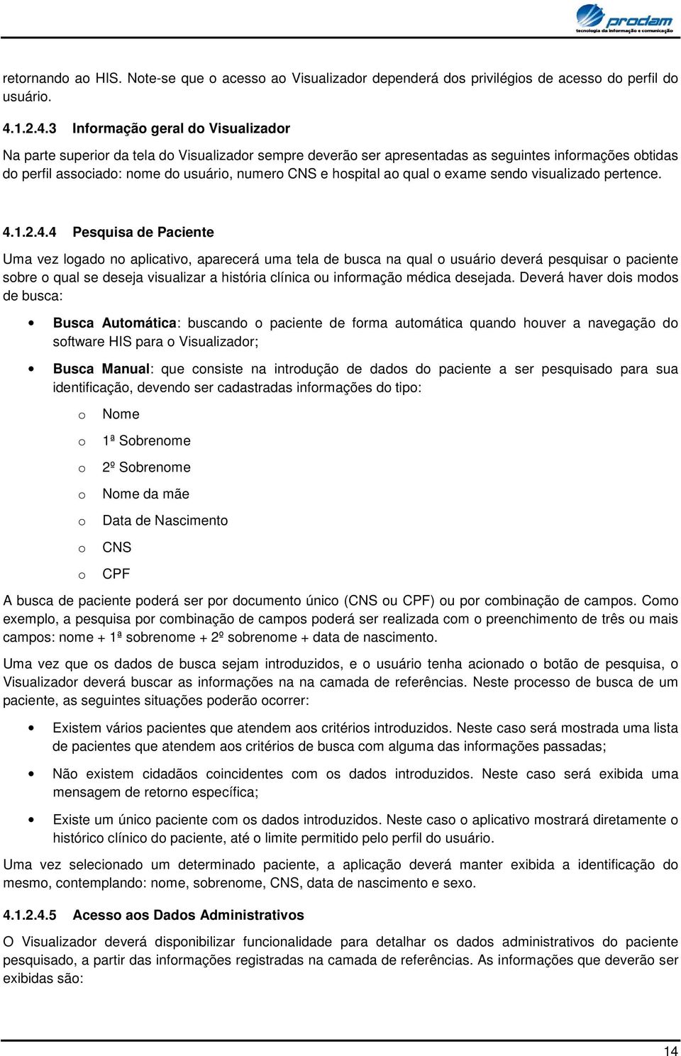 3 Infrmaçã geral d Visualizadr Na parte superir da tela d Visualizadr sempre deverã ser apresentadas as seguintes infrmações btidas d perfil assciad: nme d usuári, numer CNS e hspital a qual exame