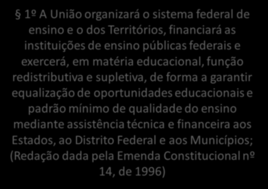 1º A União organizará o sistema federal de ensino e o dos Territórios, financiará as instituições de ensino públicas federais e exercerá, em matéria educacional, função redistributiva e supletiva, de