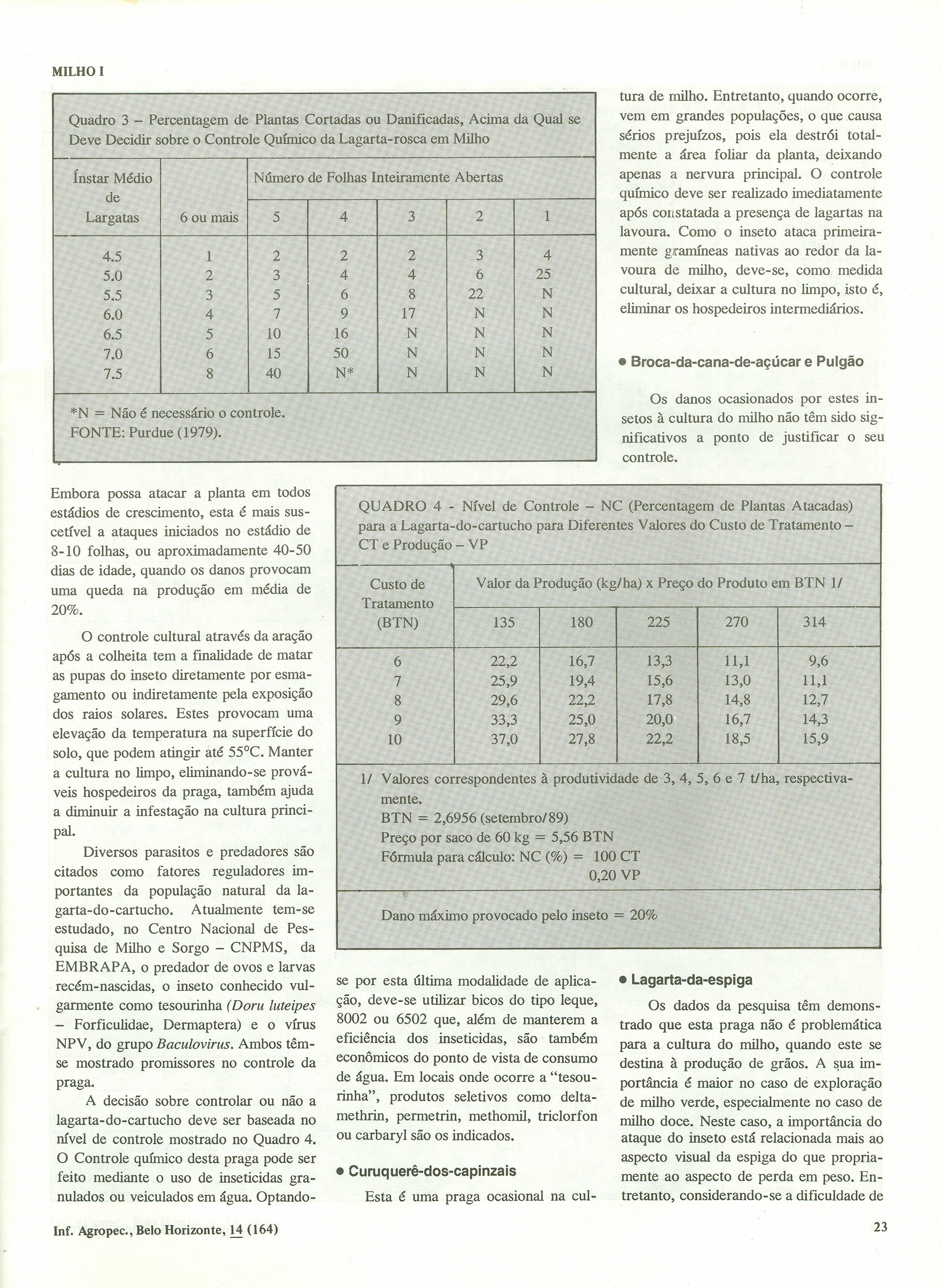 tura de milho. Entretanto, quando ocorre, vem em grandes populações, o que causa sérios prejuízos, pois ela destrói totalmente a área foliar da planta, deixando apenas a nervura principal.