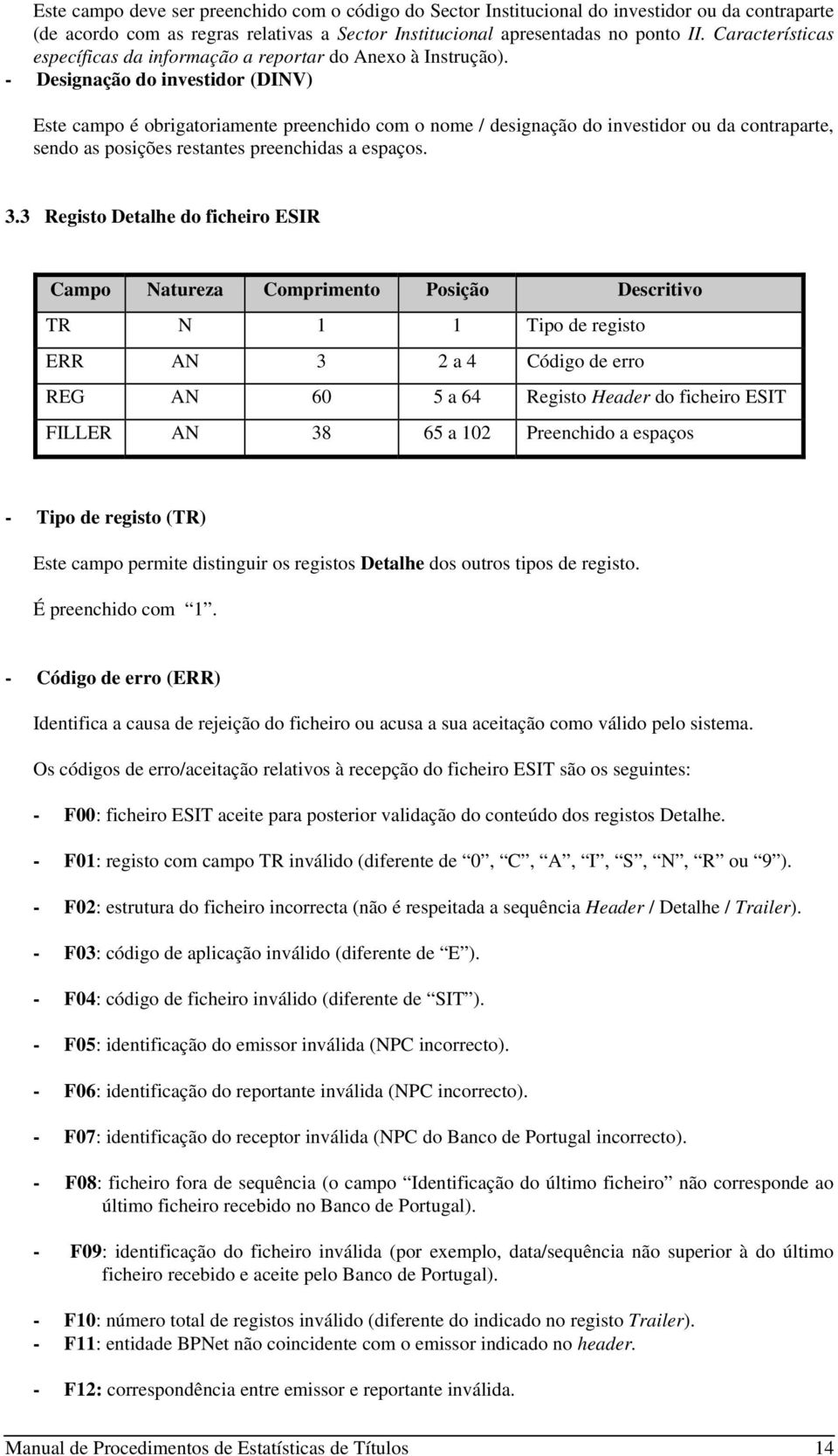 - Designação do investidor (DINV) Este campo é obrigatoriamente preenchido com o nome / designação do investidor ou da contraparte, sendo as posições restantes preenchidas a espaços. 3.