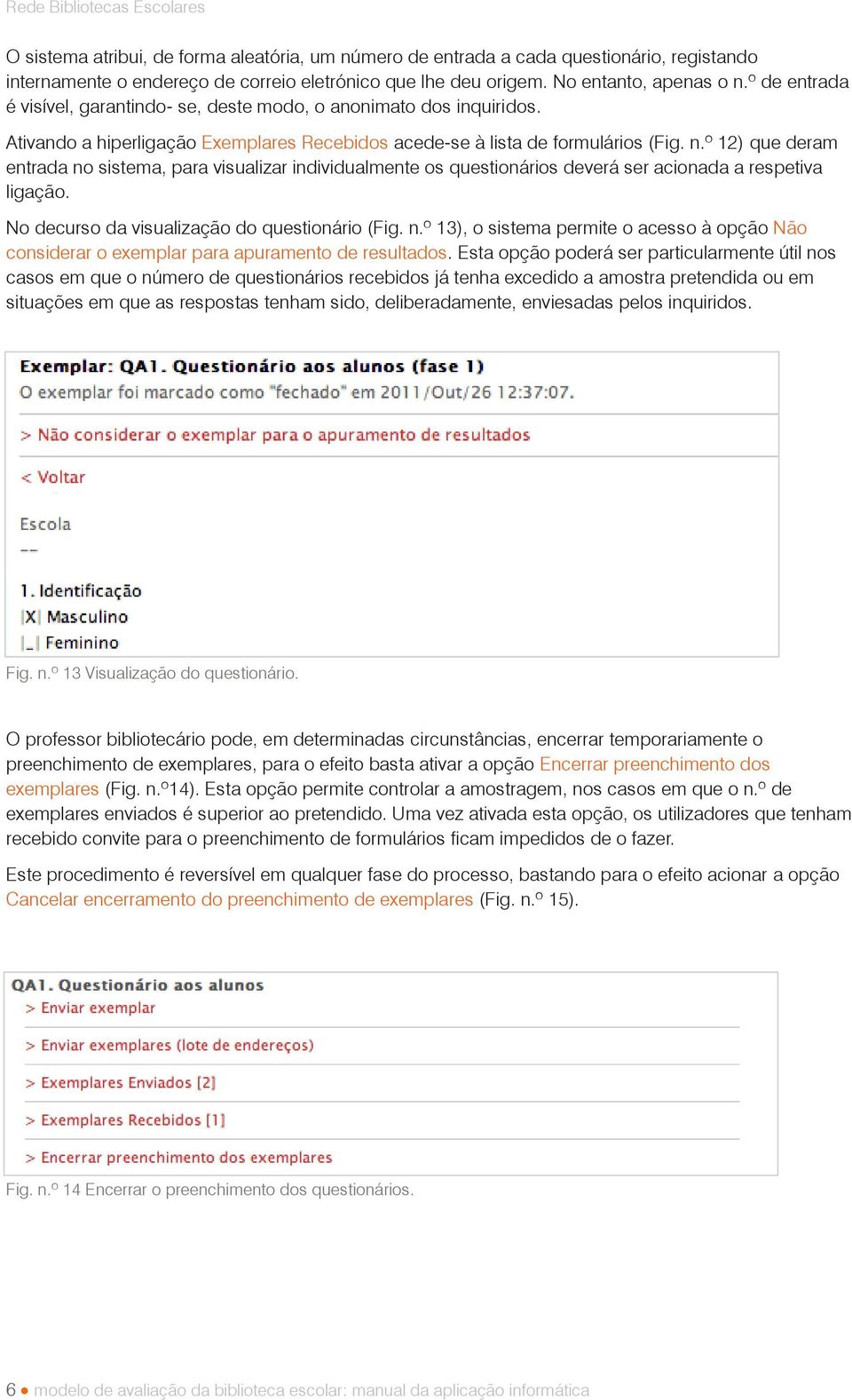 º 12) que deram entrada no sistema, para visualizar individualmente os questionários deverá ser acionada a respetiva ligação. No decurso da visualização do questionário (Fig. n.º 13), o sistema permite o acesso à opção Não considerar o exemplar para apuramento de resultados.