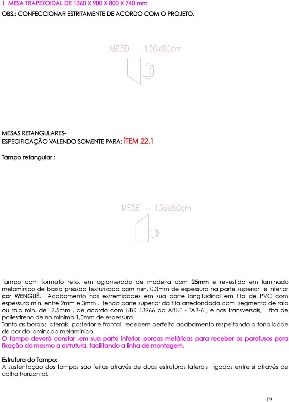 0,3mm de espessura na parte superior e inferior cor WENGUÊ. Acabamento nas extremidades em sua parte longitudinal em fita de PVC com espessura mín.