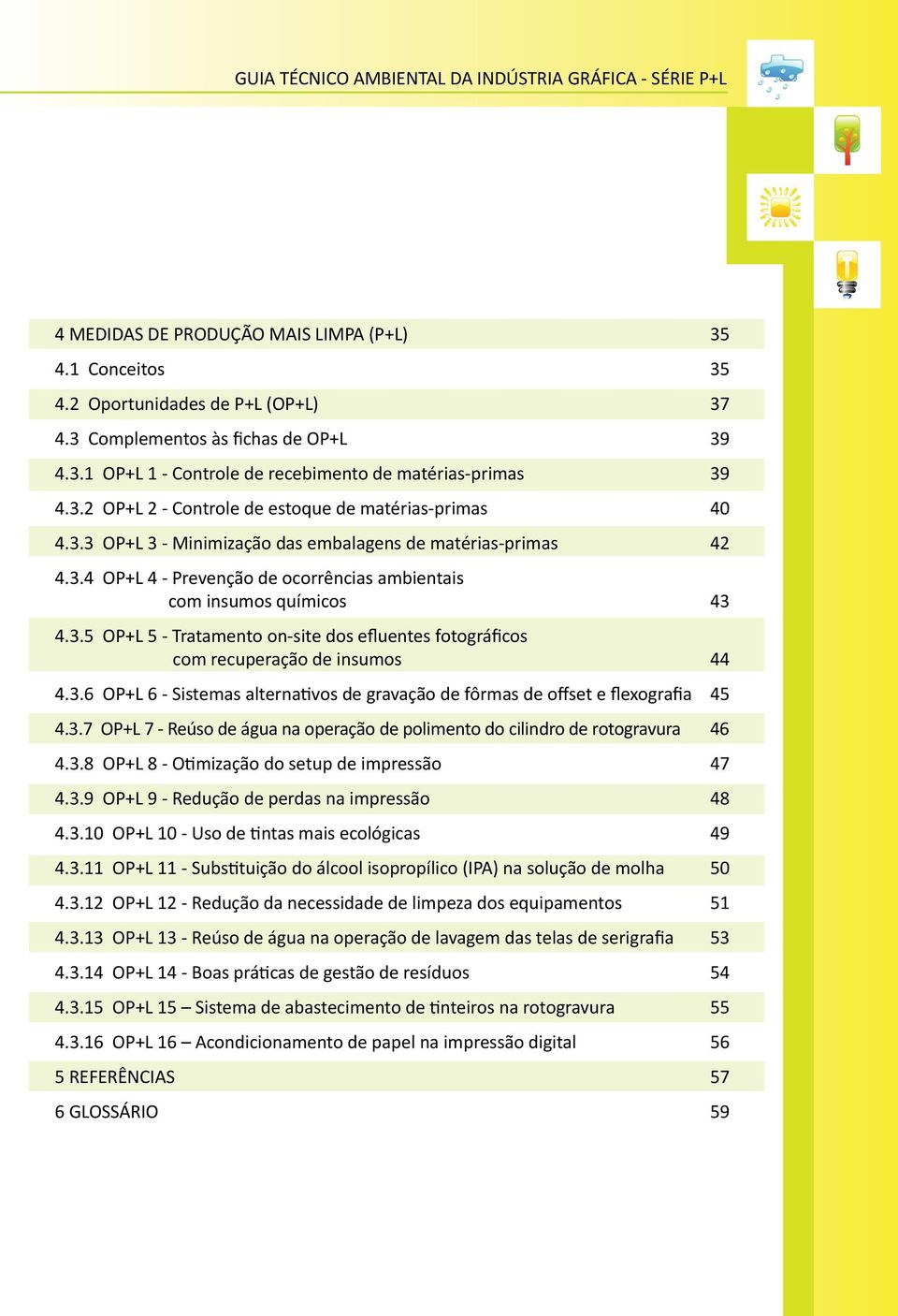 3.6 OP+L 6 - Sistemas alternativos de gravação de fôrmas de offset e flexografia 45 4.3.7 OP+L 7 - Reúso de água na operação de polimento do cilindro de rotogravura 46 4.3.8 OP+L 8 - Otimização do setup de impressão 47 4.