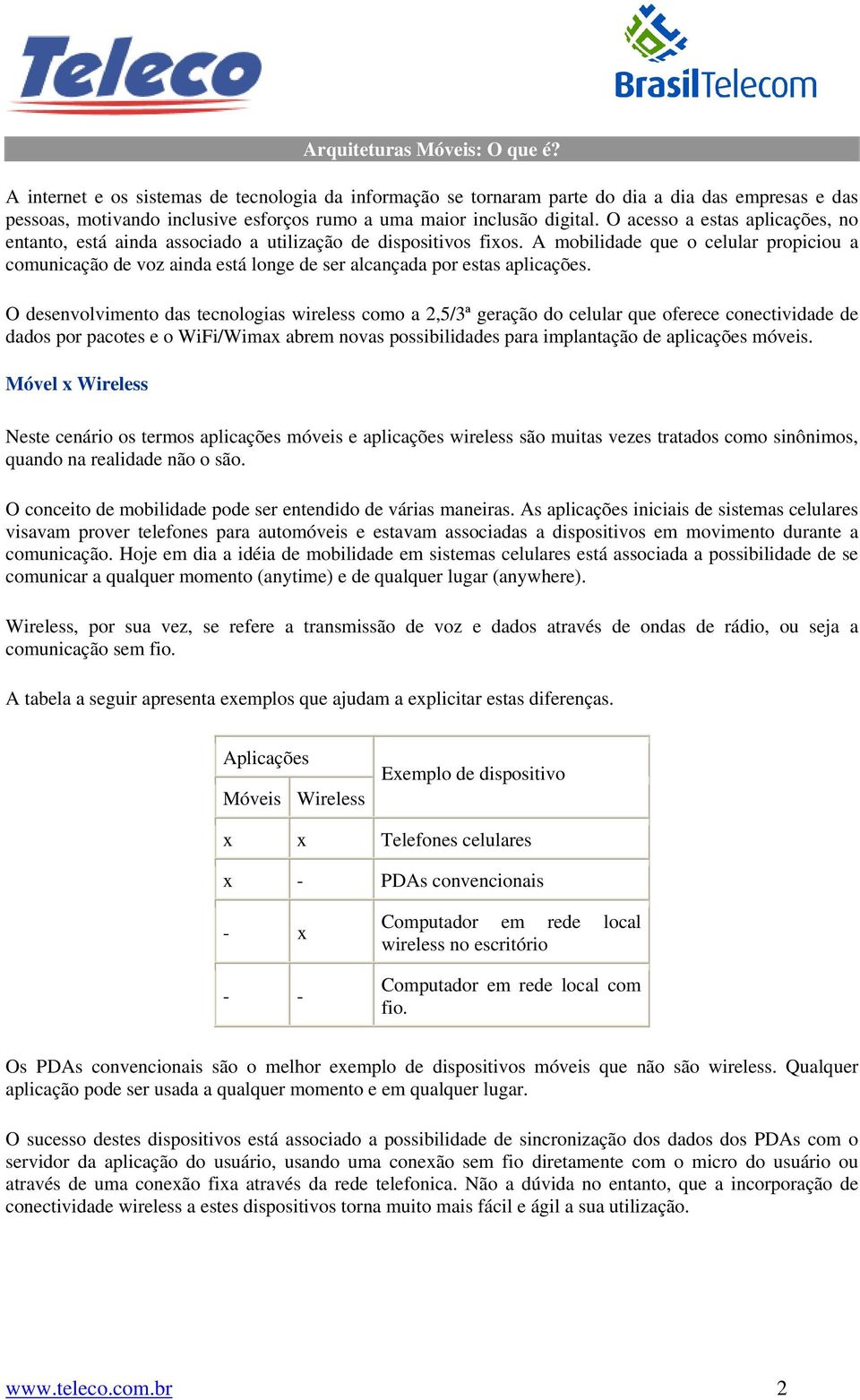 O acesso a estas aplicações, no entanto, está ainda associado a utilização de dispositivos fixos.