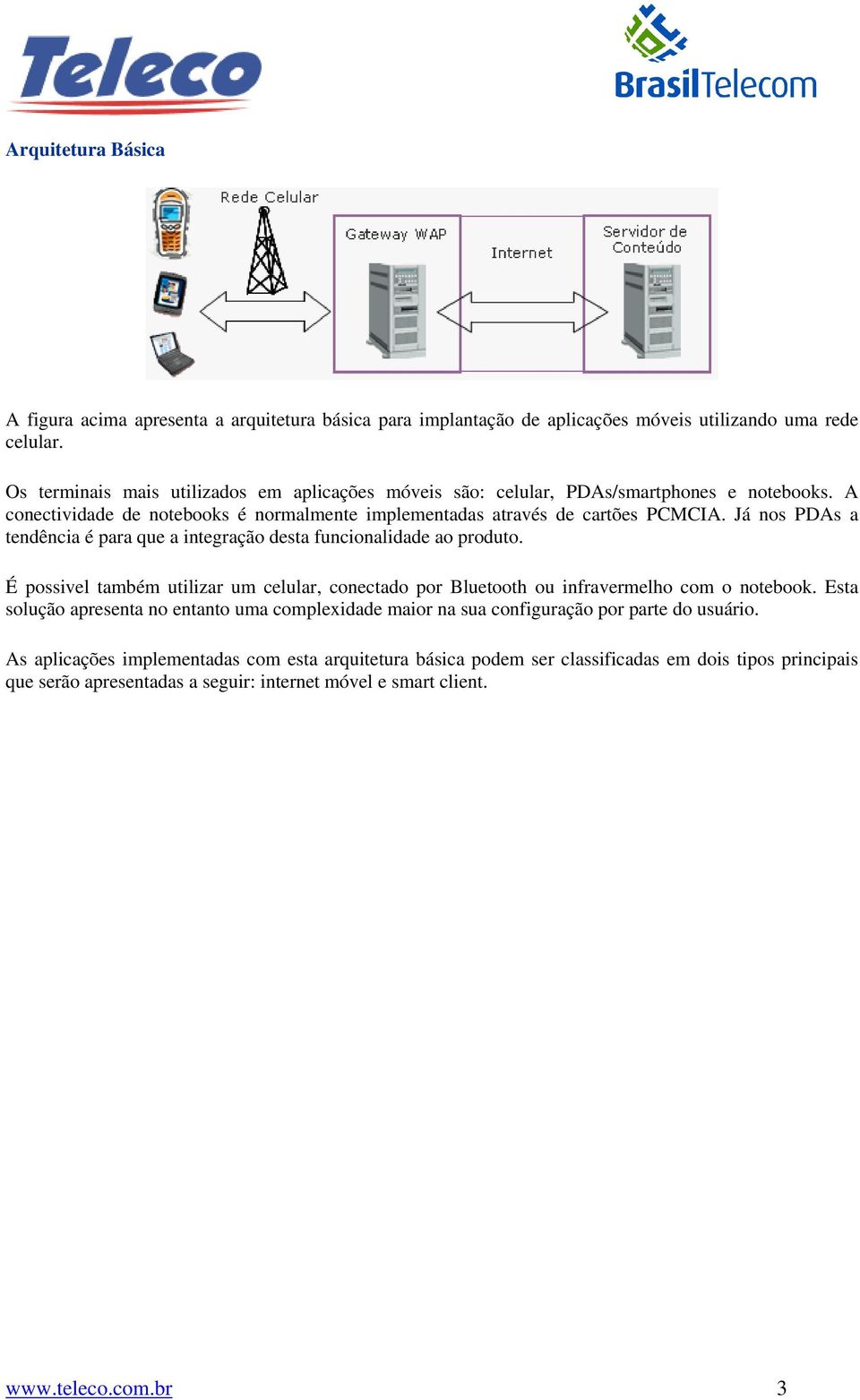 Já nos PDAs a tendência é para que a integração desta funcionalidade ao produto. É possivel também utilizar um celular, conectado por Bluetooth ou infravermelho com o notebook.