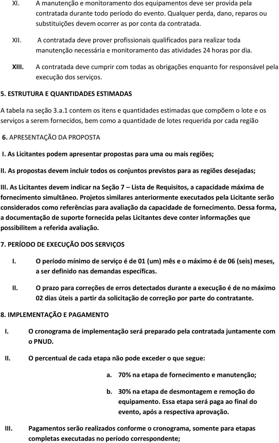 A contratada deve prover profissionais qualificados para realizar toda manutenção necessária e monitoramento das atividades 24 horas por dia.