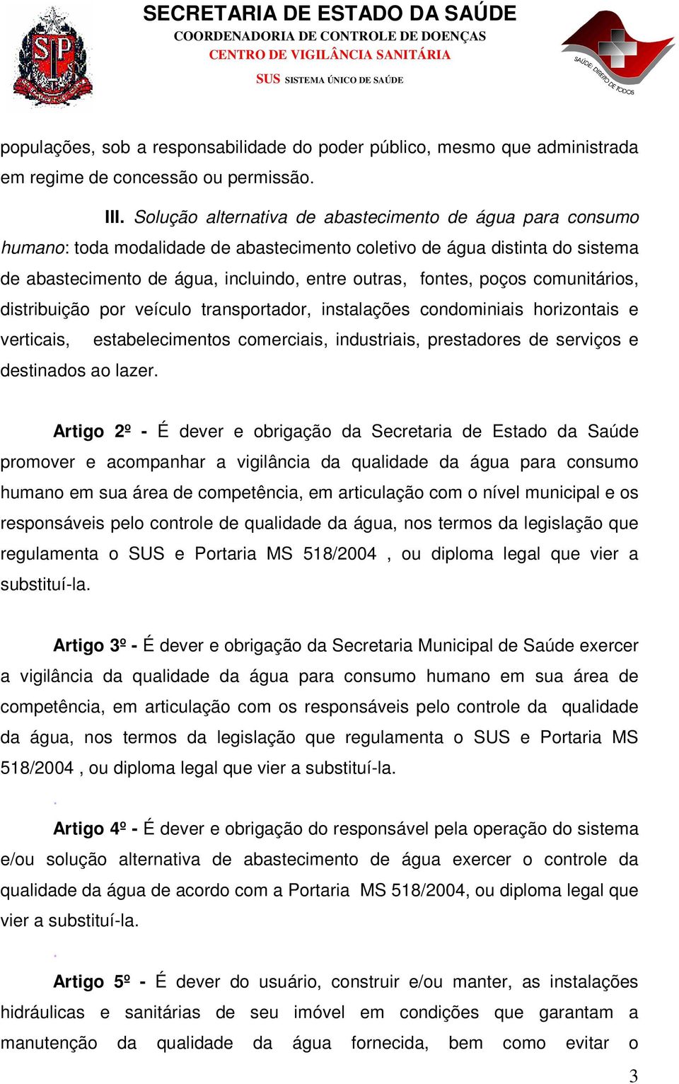 poços comunitários, distribuição por veículo transportador, instalações condominiais horizontais e verticais, estabelecimentos comerciais, industriais, prestadores de serviços e destinados ao lazer.