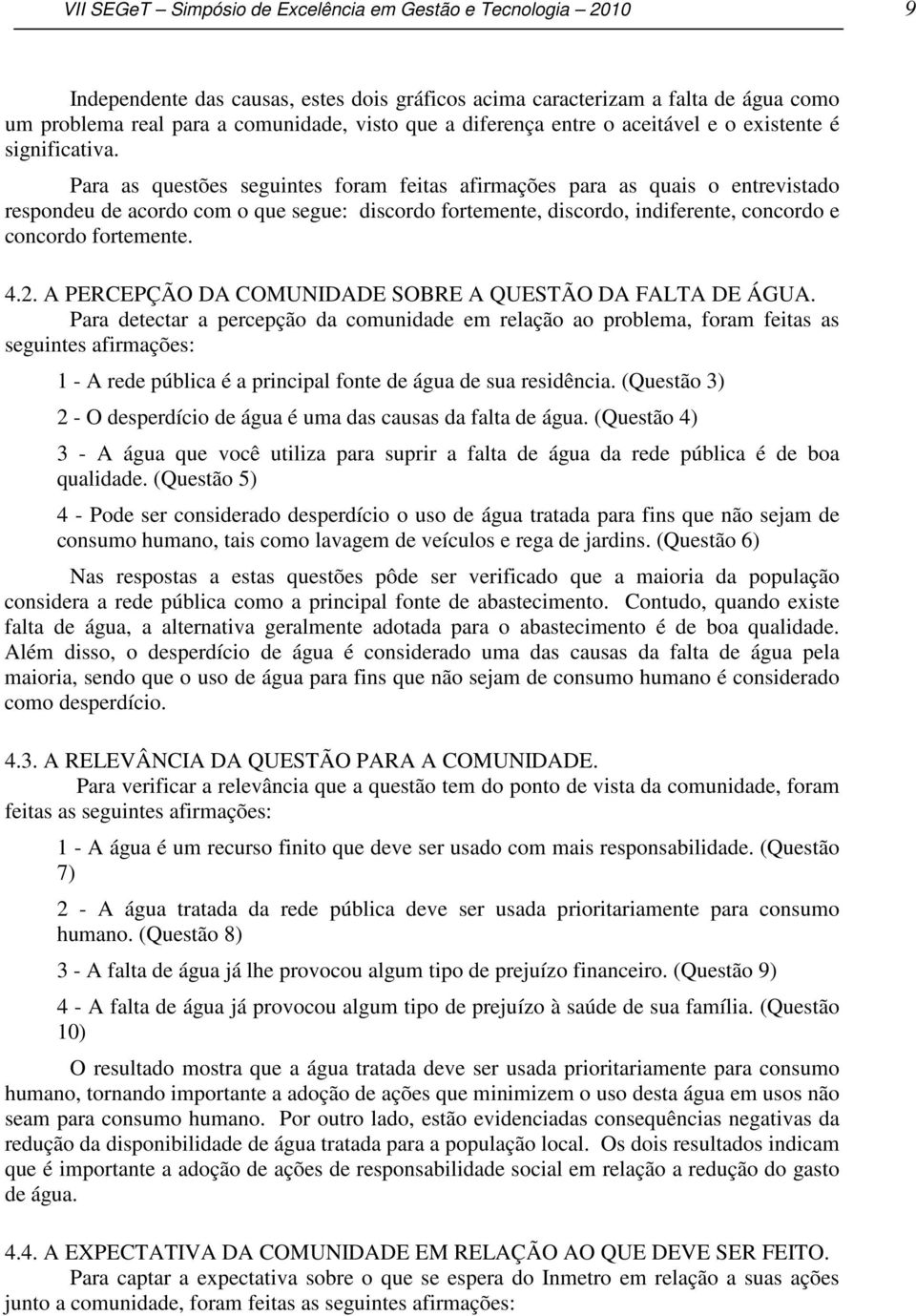 Para as questões seguintes foram feitas afirmações para as quais o entrevistado respondeu de acordo com o que segue: discordo fortemente, discordo, indiferente, concordo e concordo fortemente. 4.2.