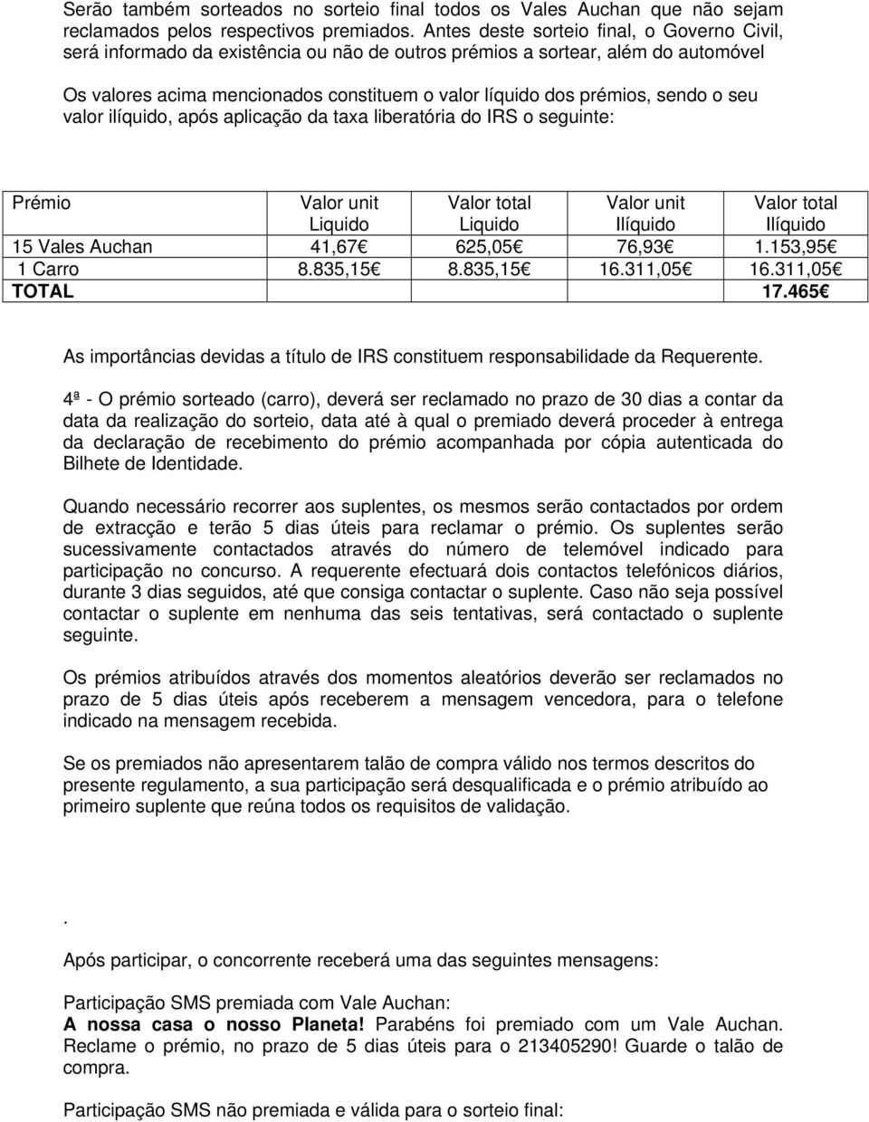 sendo o seu valor ilíquido, após aplicação da taxa liberatória do IRS o seguinte: Prémio Valor unit Liquido Valor total Liquido Valor unit Ilíquido Valor total Ilíquido 15 Vales Auchan 41,67 625,05