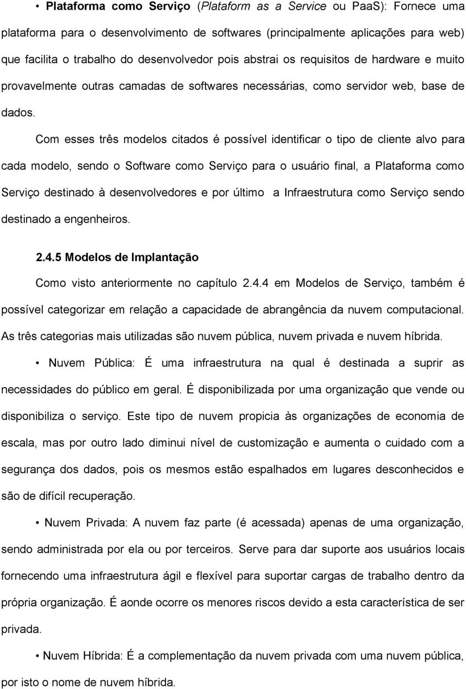 Com esses três modelos citados é possível identificar o tipo de cliente alvo para cada modelo, sendo o Software como Serviço para o usuário final, a Plataforma como Serviço destinado à