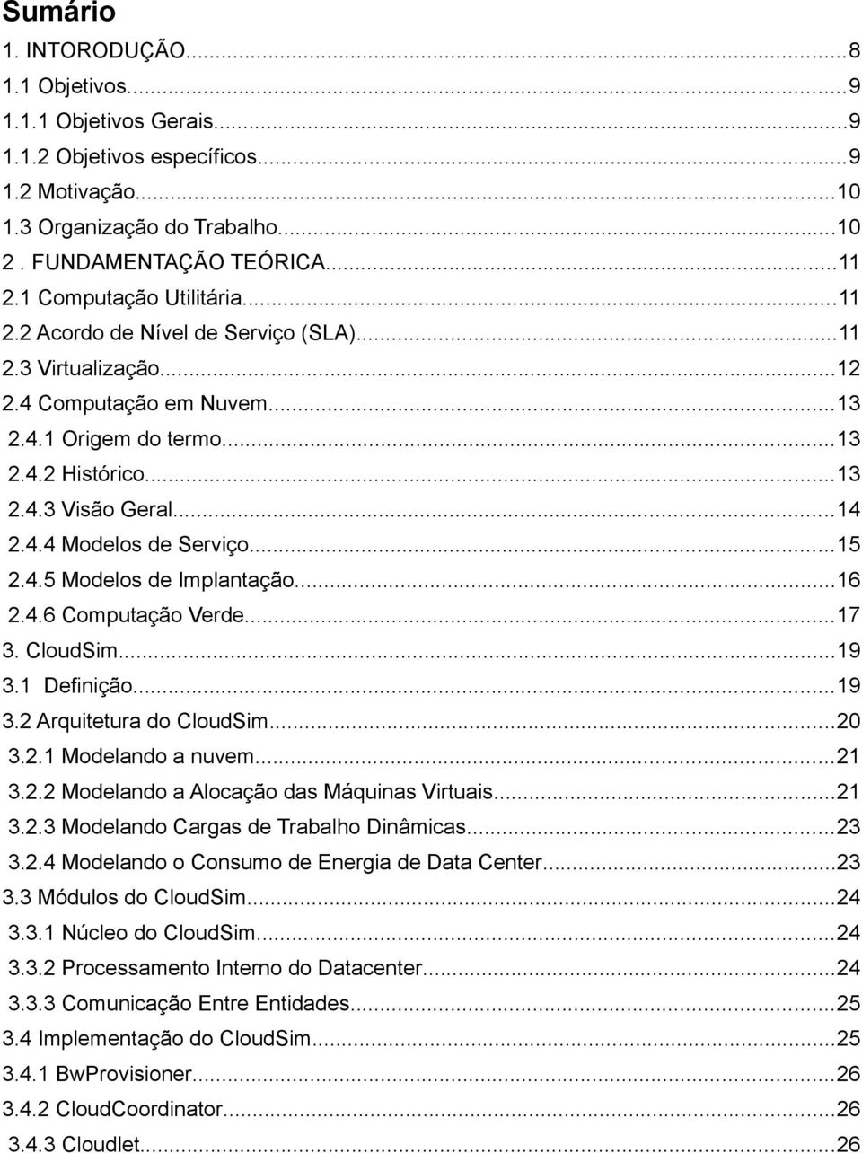 ..15 2.4.5 Modelos de Implantação...16 2.4.6 Computação Verde...17 3. CloudSim...19 3.1 Definição...19 3.2 Arquitetura do CloudSim...20 3.2.1 Modelando a nuvem...21 3.2.2 Modelando a Alocação das Máquinas Virtuais.