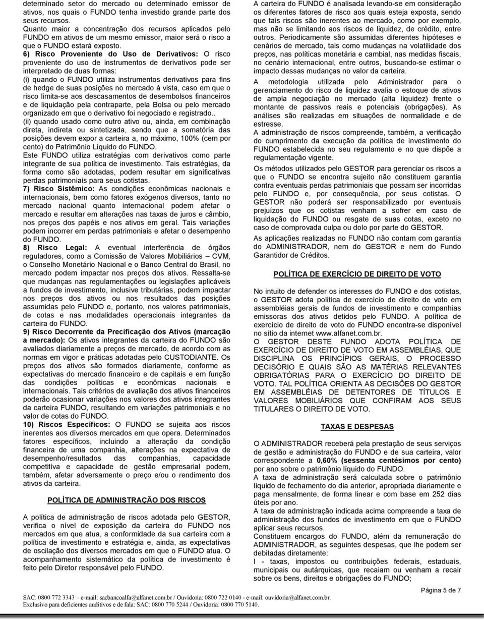 6) Risco Proveniente do Uso de Derivativos: O risco proveniente do uso de instrumentos de derivativos pode ser interpretado de duas formas: (i) quando o FUNDO utiliza instrumentos derivativos para