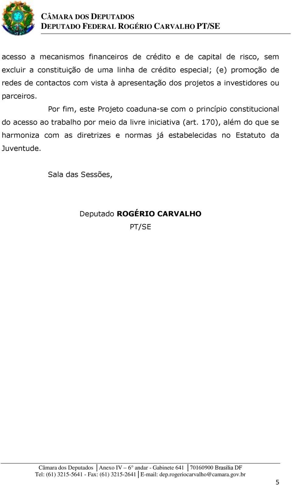 Por fim, este Projeto coaduna-se com o princípio constitucional do acesso ao trabalho por meio da livre iniciativa (art.