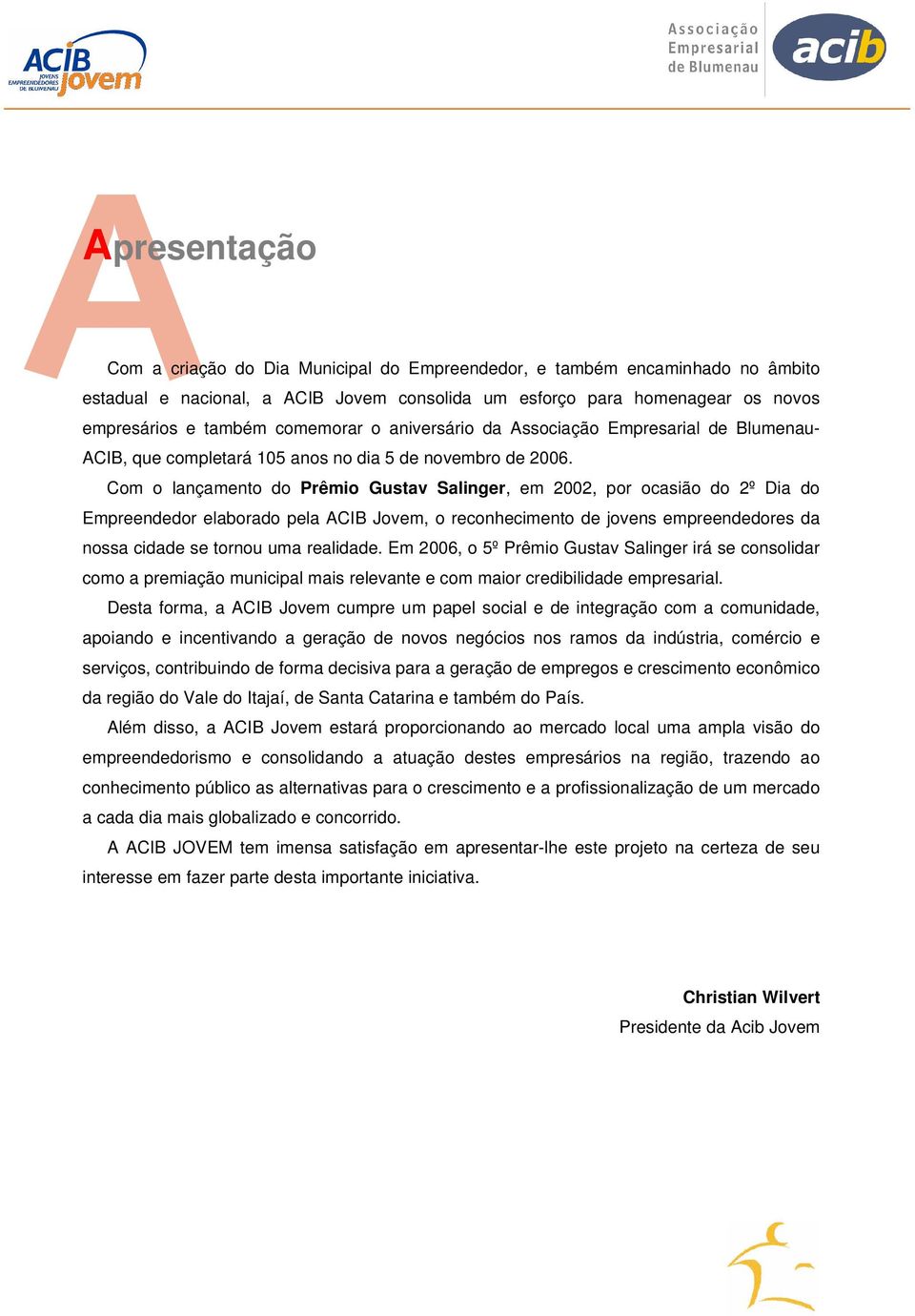 Com o lançamento do Prêmio Gustav Salinger, em 2002, por ocasião do 2º Dia do Empreendedor elaborado pela ACIB Jovem, o reconhecimento de jovens empreendedores da nossa cidade se tornou uma realidade.