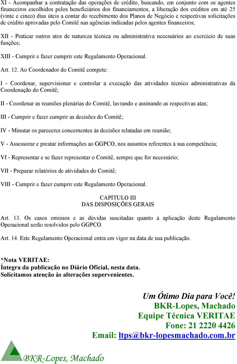 atos de natureza técnica ou administrativa necessários ao exercício de suas funções; XIII - Cumprir e fazer cumprir este Regulamento Operacional. Art. 12.