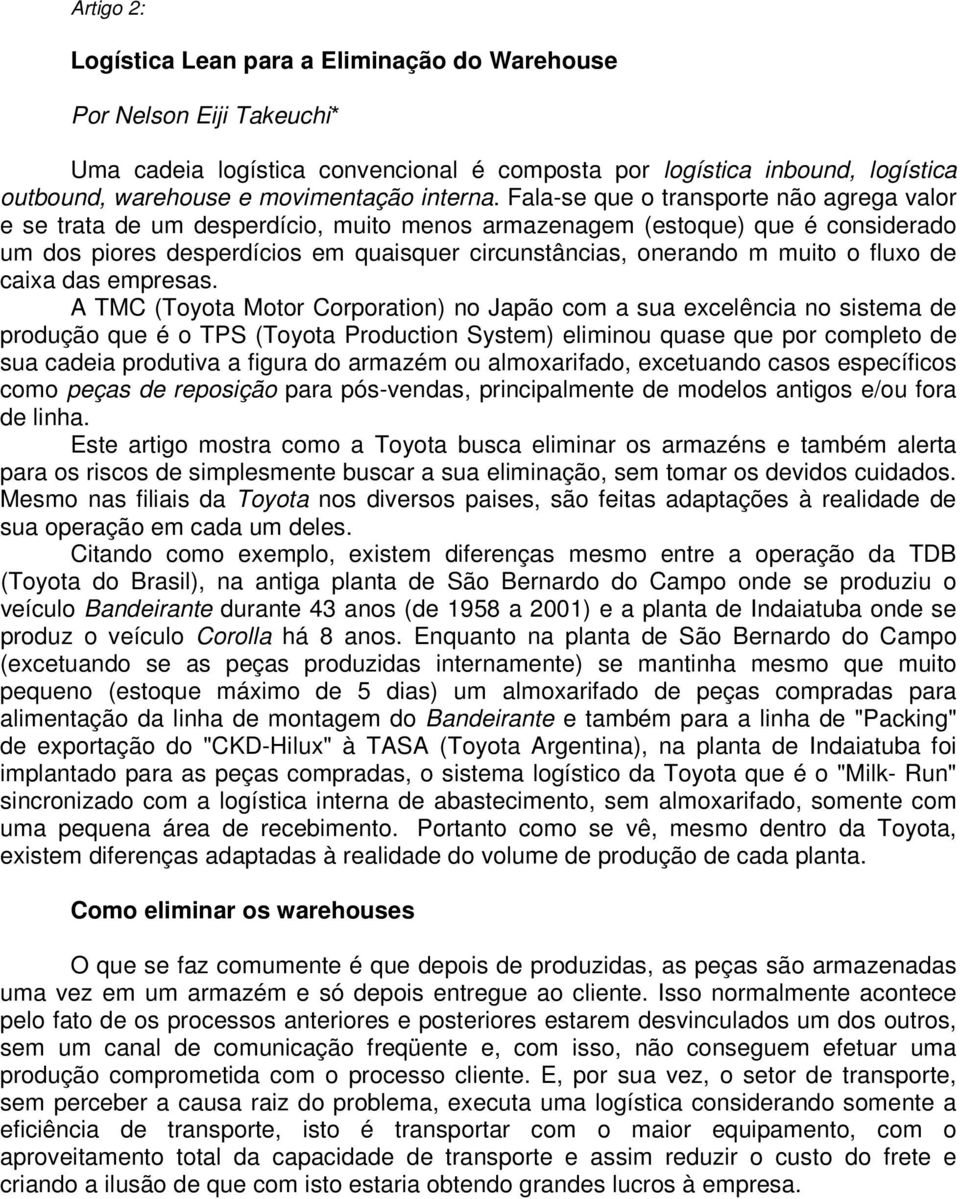 Fala-se que o transporte não agrega valor e se trata de um desperdício, muito menos armazenagem (estoque) que é considerado um dos piores desperdícios em quaisquer circunstâncias, onerando m muito o